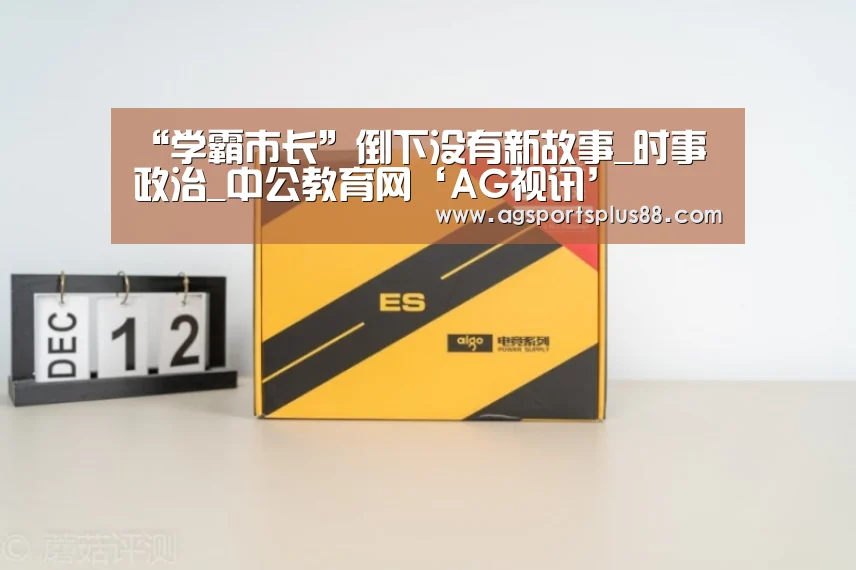 “学霸市长”倒下没有新故事_时事政治_中公教育网‘AG视讯’(图1) AG篮球