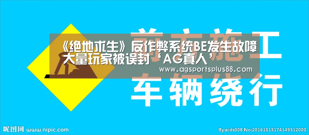 《绝地求生》反作弊系统BE发生故障 大量玩家被误封‘AG真人’(图3) AG篮球